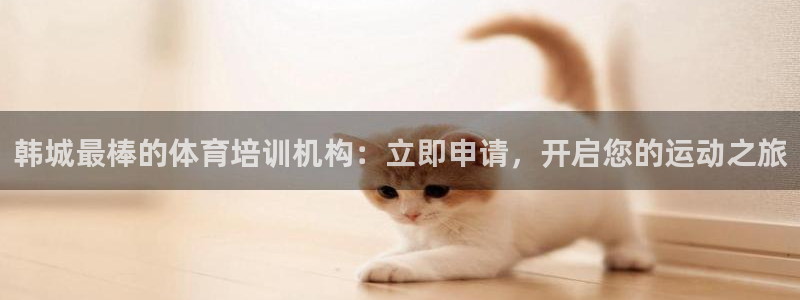 耀世娱乐登录注册流程：韩城最棒的体育培训机构：立即申