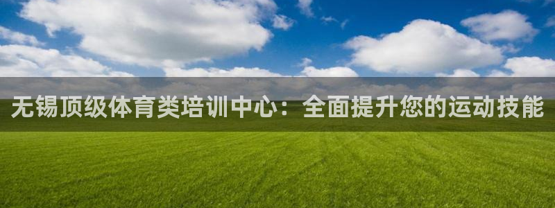 耀世登场：无锡顶级体育类培训中心：全面提升您的运动技
