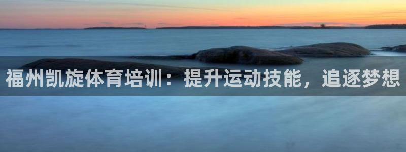 耀世平台最新注册地址在哪里：福州凯旋体育培训：提升运动技能，