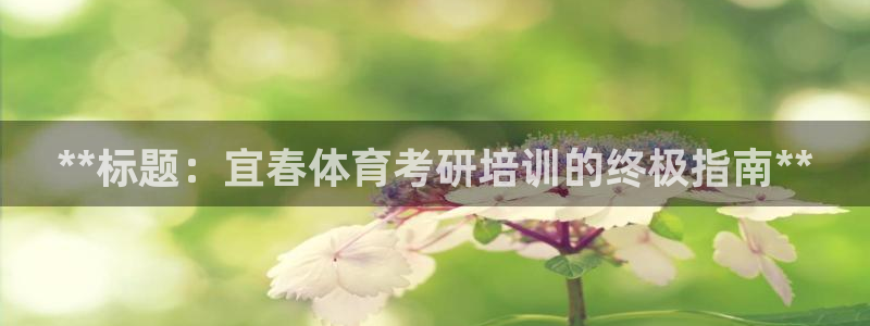 耀世国际平台正规吗安全吗：**标题：宜春体育考研培训的终极指