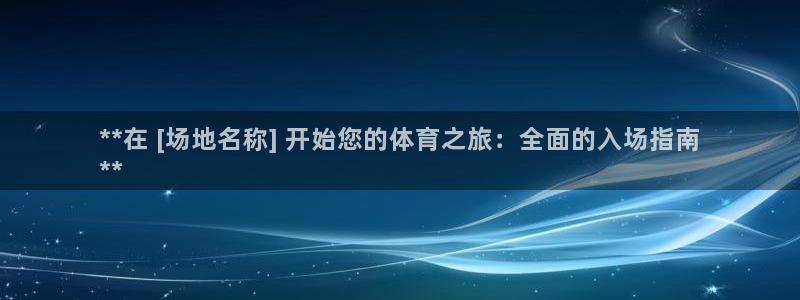 耀世娱乐官网首页登录不了：**在 [场地名称] 开始