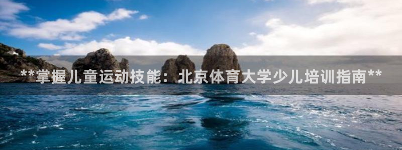 耀世娱乐挂机赚钱吗：**掌握儿童运动技能：北京体育大学少儿培