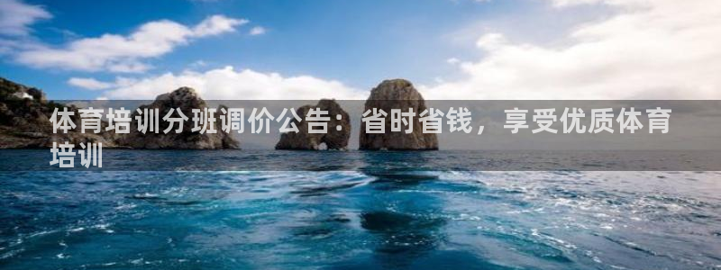 耀世娱乐出款快吗：体育培训分班调价公告：省时省钱，享